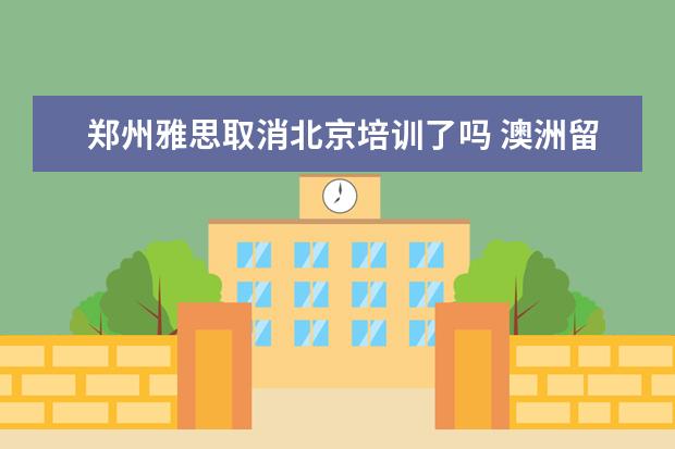 郑州雅思取消北京培训了吗 澳洲留学申请是不是很难啊
