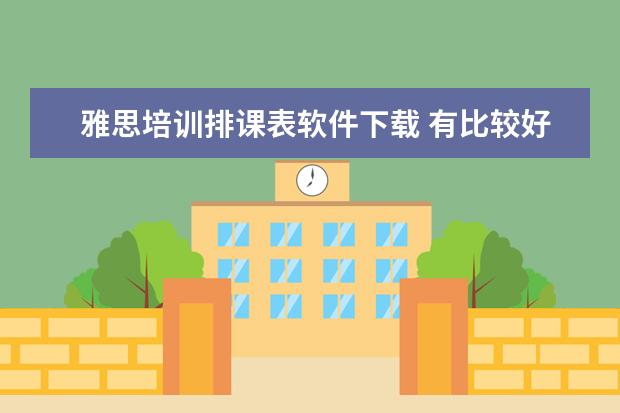 雅思培训排课表软件下载 有比较好的教育APP推荐吗?