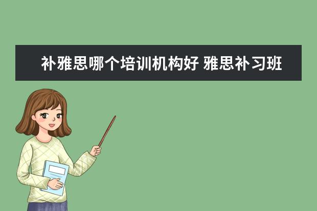 补雅思哪个培训机构好 雅思补习班哪个好