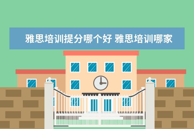 雅思培训提分哪个好 雅思培训哪家好