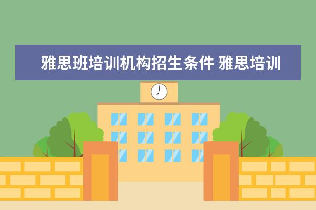 雅思班培训机构招生条件 雅思培训一般收费多少钱