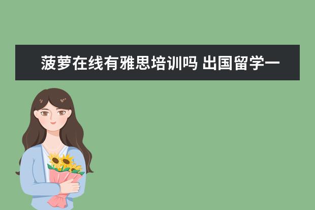 菠萝在线有雅思培训吗 出国留学一般要多少钱?
