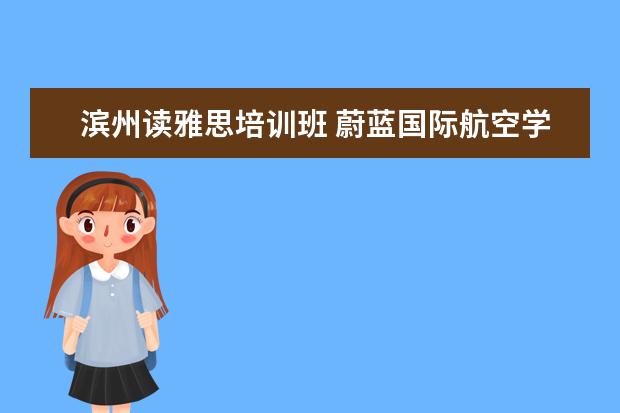 滨州读雅思培训班 蔚蓝国际航空学校2021年招生简章
