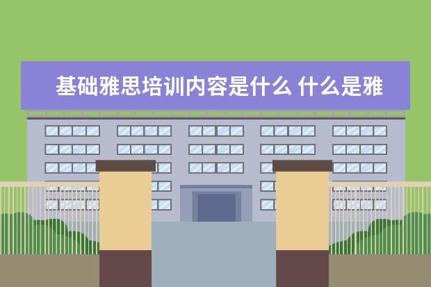 基础雅思培训内容是什么 什么是雅思培训