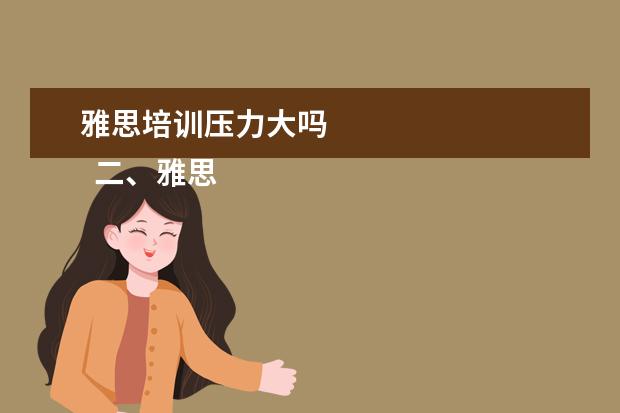 雅思培训压力大吗
二、雅思7分班怎么样?