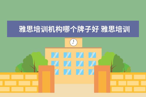 雅思培训机构哪个牌子好 雅思培训机构排名前十