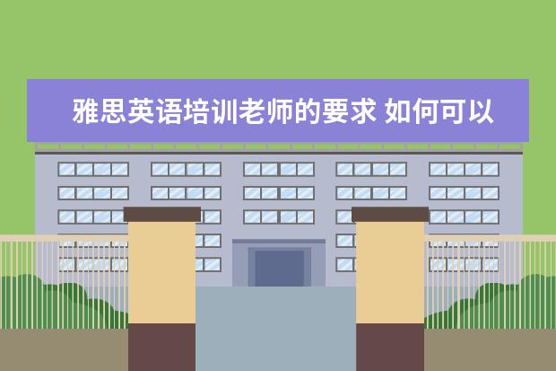 雅思英语培训老师的要求 如何可以有资格做雅思培训师?