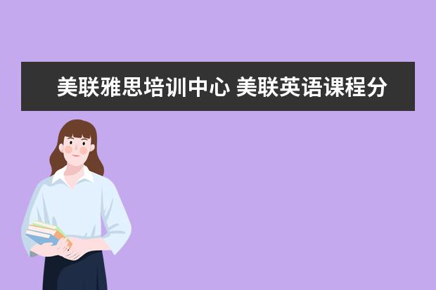 美联雅思培训中心 美联英语课程分级是怎样的?不同等级标准有什么不同?...