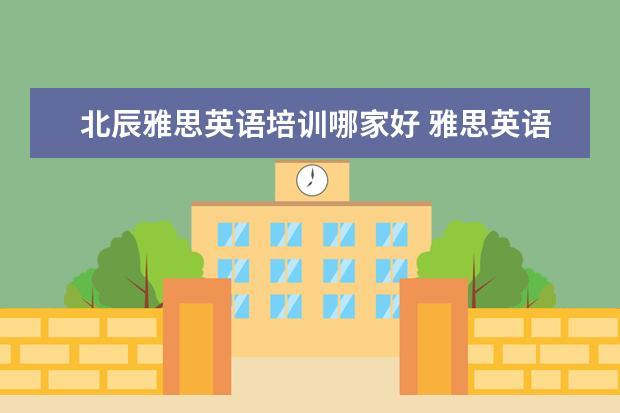 北辰雅思英语培训哪家好 雅思英语培训机构哪里好?