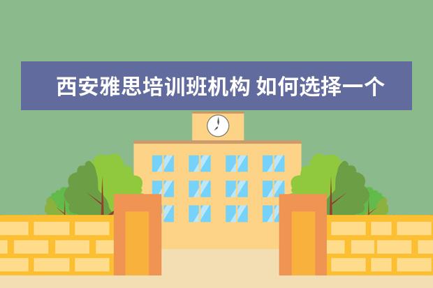 西安雅思培训班机构 如何选择一个西安的雅思培训班?一般费用是多少? - ...