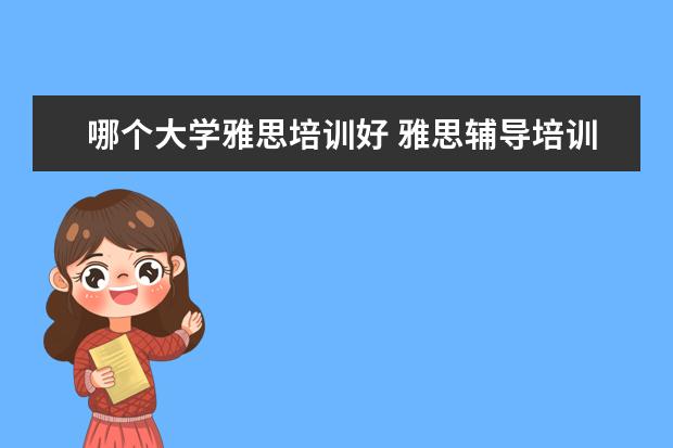 哪个大学雅思培训好 雅思辅导培训班哪家好