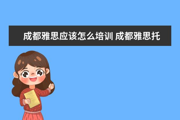 成都雅思应该怎么培训 成都雅思托福培训机构哪个好
