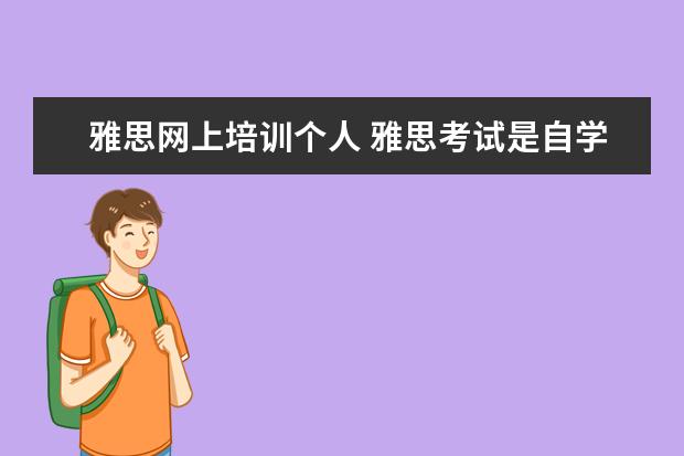 雅思网上培训个人 雅思考试是自学好呢还是报班好?