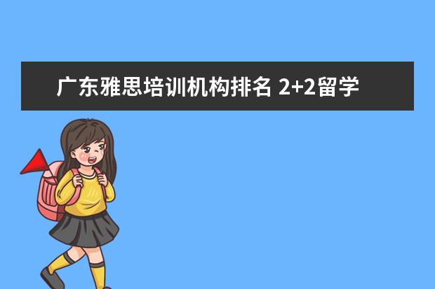 广东雅思培训机构排名 2+2留学 的大学有哪些?