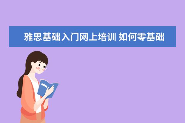 雅思基础入门网上培训 如何零基础考雅思