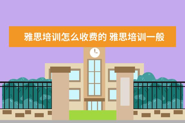 雅思培训怎么收费的 雅思培训一般多少钱?