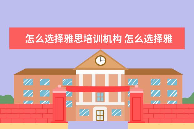 怎么选择雅思培训机构 怎么选择雅思培训机构