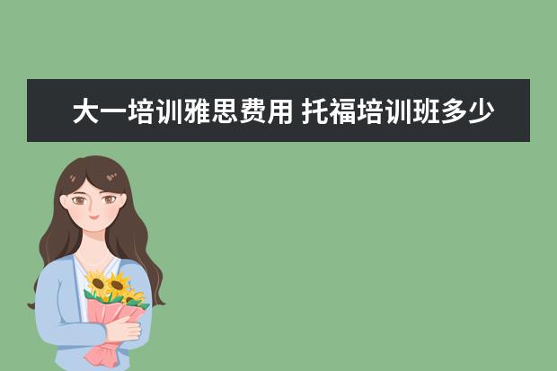 大一培训雅思费用 托福培训班多少钱