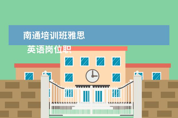 南通培训班雅思 
  英语岗位职责7