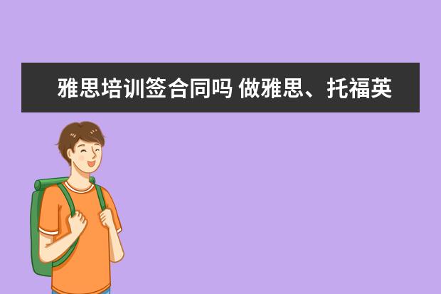 雅思培训签合同吗 做雅思、托福英语助教真的会对自己英语水平提高有帮...