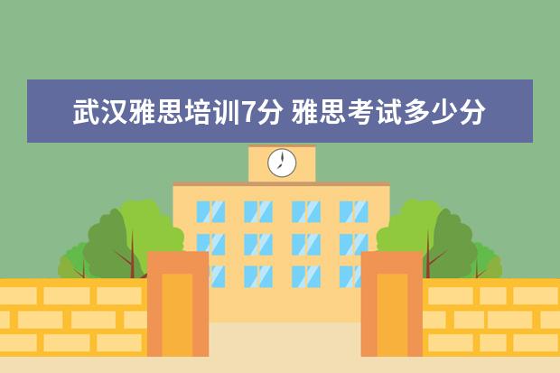 武汉雅思培训7分 雅思考试多少分才算及格?