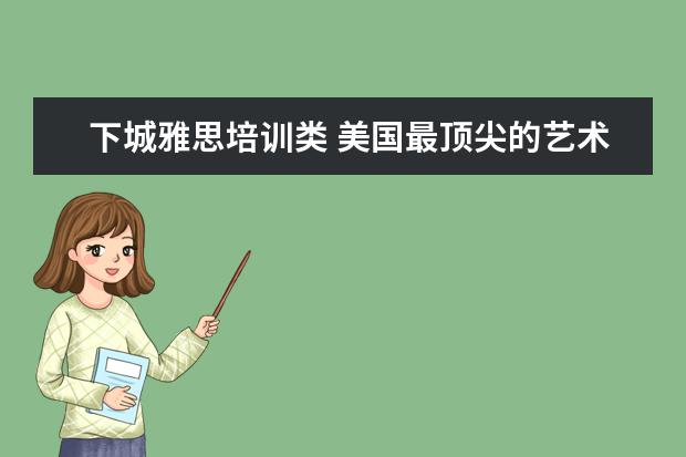 下城雅思培训类 美国最顶尖的艺术类大学都有哪些