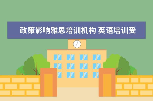 政策影响雅思培训机构 英语培训受不受双减影响