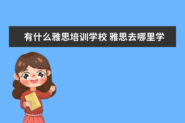 有什么雅思培训学校 雅思去哪里学好?