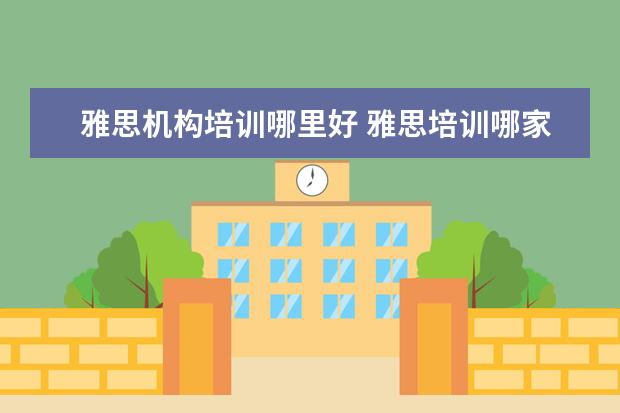 雅思机构培训哪里好 雅思培训哪家好?