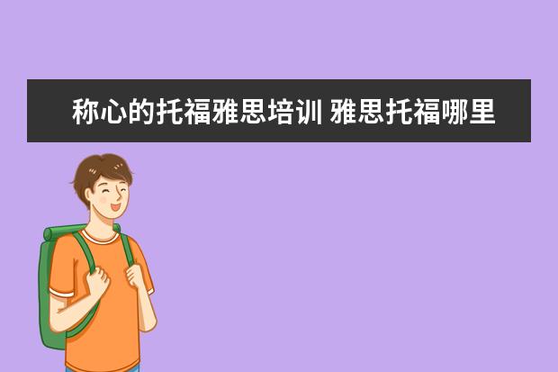 称心的托福雅思培训 雅思托福哪里培训比较好?怎么选