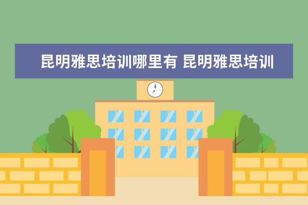 昆明雅思培训哪里有 昆明雅思培训收费贵吗?