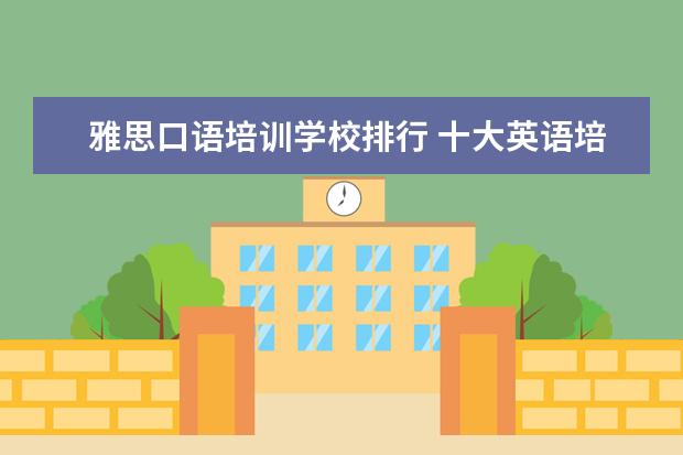 雅思口语培训学校排行 十大英语培训机构都有哪些?