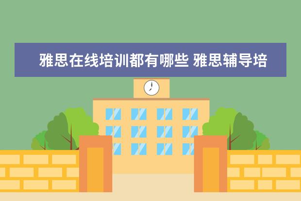 雅思在线培训都有哪些 雅思辅导培训班哪家好