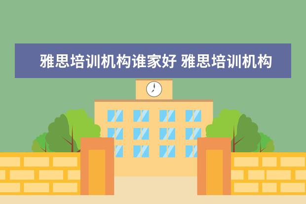 雅思培训机构谁家好 雅思培训机构哪个好?