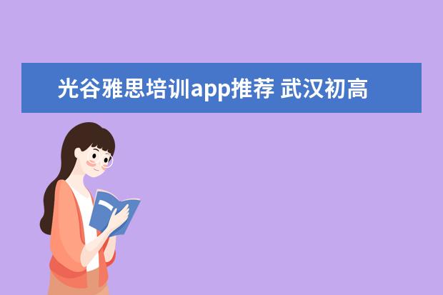 光谷雅思培训app推荐 武汉初高中培训机构有哪些