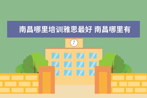 南昌哪里培训雅思最好 南昌哪里有好一点的雅思培训?