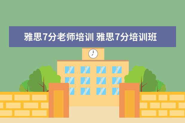 雅思7分老师培训 雅思7分培训班哪家好