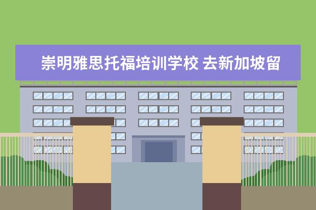 崇明雅思托福培训学校 去新加坡留学一年大概要多少钱啊?