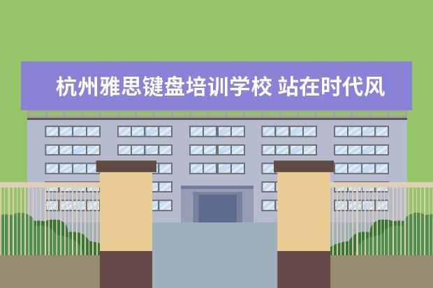 杭州雅思键盘培训学校 站在时代风口,思考沭阳教育