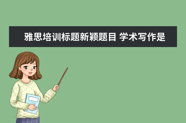 雅思培训标题新颖题目 学术写作是什么