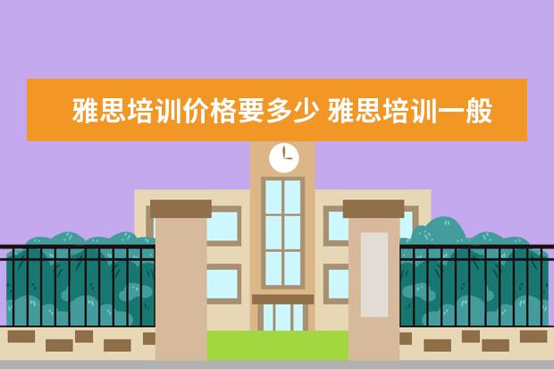 雅思培训价格要多少 雅思培训一般要多少钱?