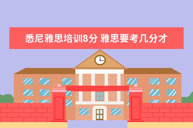 悉尼雅思培训8分 雅思要考几分才能出国留学?