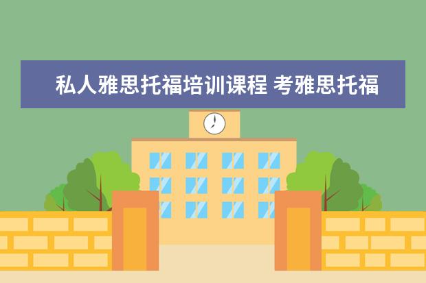 私人雅思托福培训课程 考雅思托福 选哪家培训机构最好?