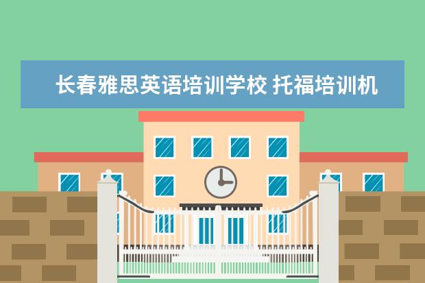 长春雅思英语培训学校 托福培训机构哪个好