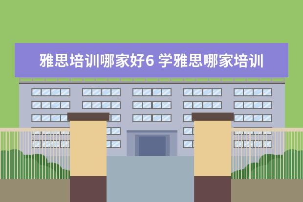 雅思培训哪家好6 学雅思哪家培训机构好