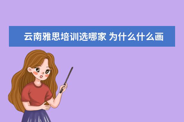 云南雅思培训选哪家 为什么什么画成一道