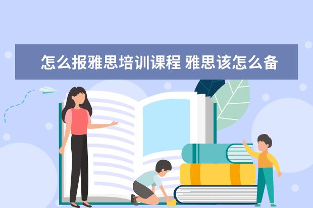 怎么报雅思培训课程 雅思该怎么备考?是自学好还是报班好?