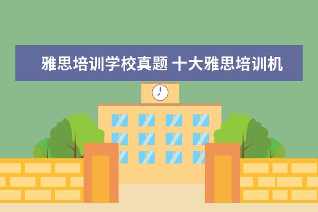 雅思培训学校真题 十大雅思培训机构排名,雅思培训哪个好