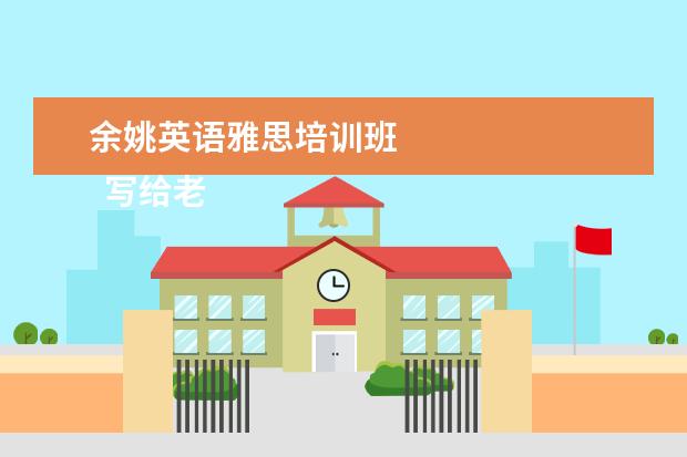 余姚英语雅思培训班
写给老师的感谢信 篇8