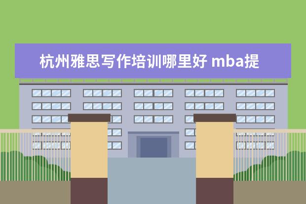 杭州雅思写作培训哪里好 mba提前面试是什么